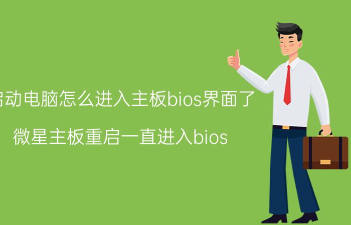 启动电脑怎么进入主板bios界面了 微星主板重启一直进入bios？